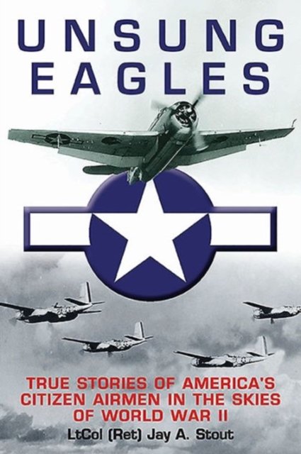 Unsung Eagles : Stories of America’s Citizen Airmen in the Skies of World War II, Paperback / softback Book