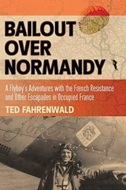 Bailout Over Normandy : A Flyboy’s Adventures with the French Resistance and Other Escapades in Occupied France, Paperback / softback Book