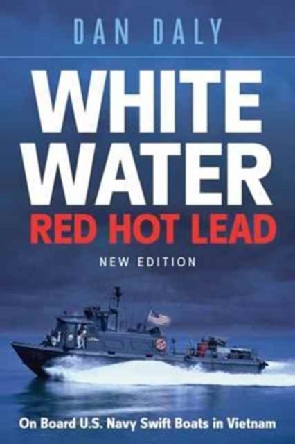White Water Red Hot Lead : On Board U.S. Navy Swift Boats in Vietnam, Hardback Book