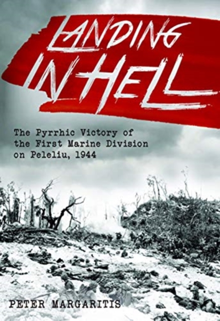 Landing in Hell : The Pyrrhic Victory of the First Marine Division on Peleliu, 1944, Hardback Book
