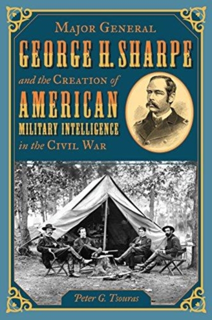Major General George H. Sharpe and the Creation of the American Military Intelligence in the Civil War, Hardback Book