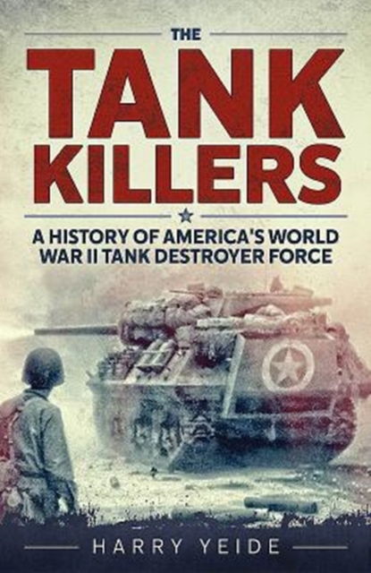 The Tank Killers : A History of America's World War II Tank Destroyer Force, Paperback / softback Book