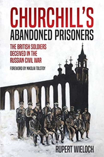Churchill'S Abandoned Prisoners : The British Soldiers Deceived in the Russian Civil War, Hardback Book