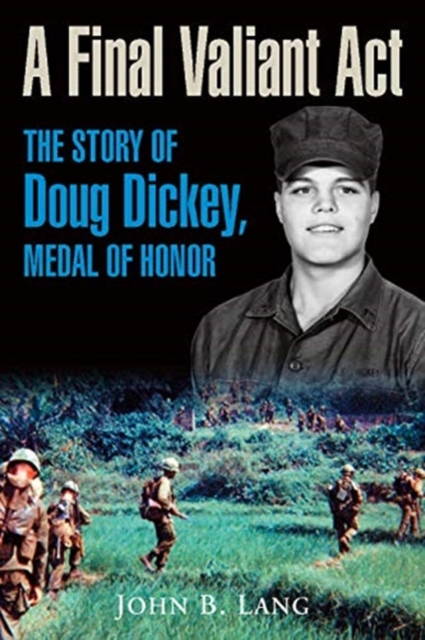 A Final Valiant Act : The Story of Doug Dickey, Medal of Honor, Hardback Book
