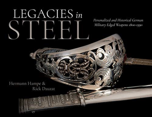 Legacies in Steel : Personalized and Historical German Military Edged Weapons 1800–1990, Hardback Book
