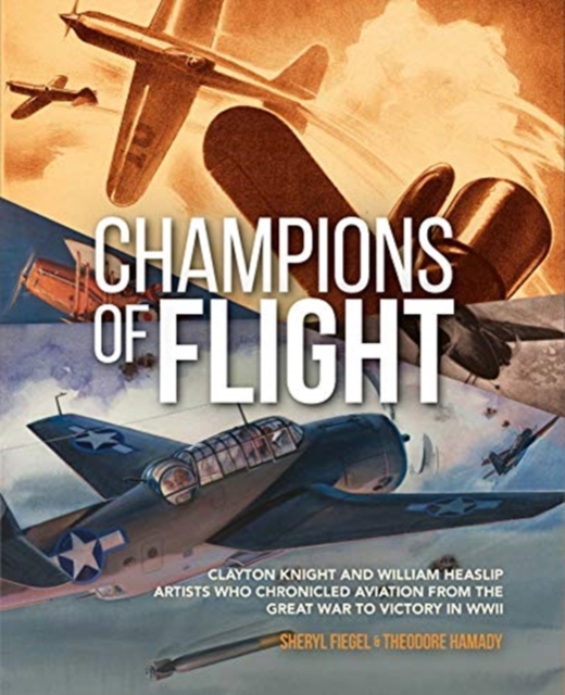 Champions of Flight : Clayton Knight and William Heaslip: Artists Who Chronicled Aviation from the Great War to Victory in WWII, Hardback Book