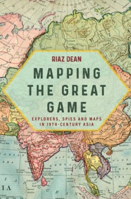 Mapping the Great Game : Explorers, Spies and Maps in 19th-Century Asia, Hardback Book