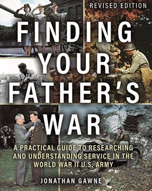Finding Your Father's War : A Practical Guide to Researching and Understanding Service in the World War II U.S. Army, Paperback / softback Book