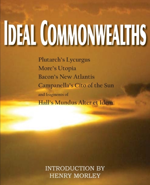Ideal Commonwealths, Plutarch's Lycurgus, More's Utopia, Bacon's New Atlantis, Campanella's City of the Sun, Hall's Mundus Alter Et Idem, Paperback / softback Book