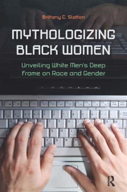 Mythologizing Black Women : Unveiling White Men's Racist Deep Frame on Race and Gender, Paperback / softback Book
