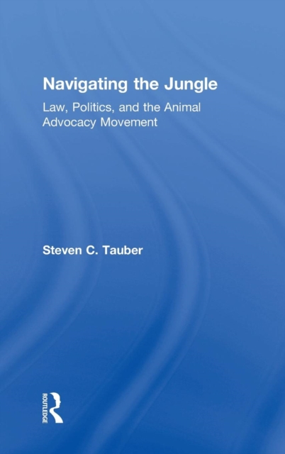 Navigating the Jungle : Law, Politics, and the Animal Advocacy Movement, Hardback Book