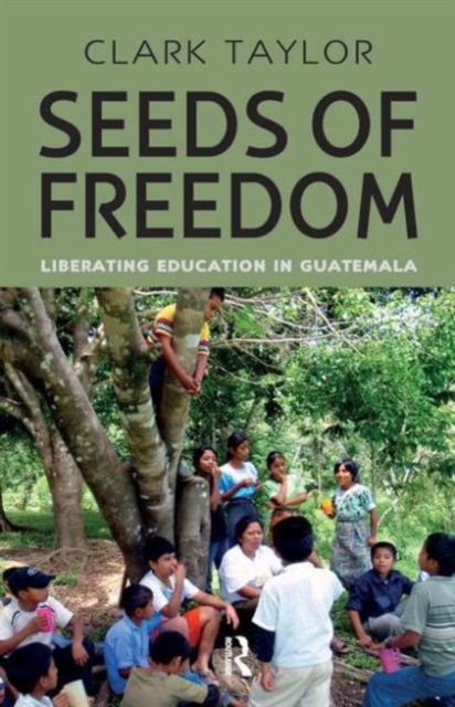Seeds of Freedom : Liberating Education in Guatemala, Hardback Book