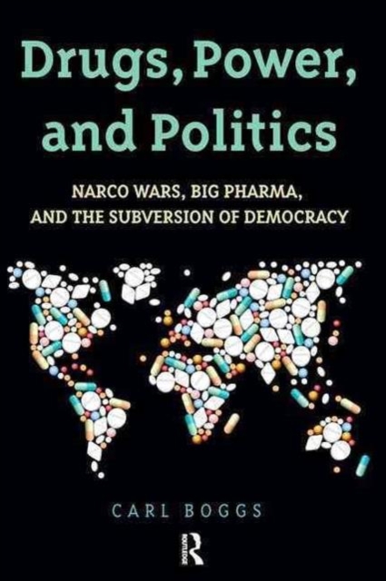 Drugs, Power, and Politics : Narco Wars, Big Pharma, and the Subversion of Democracy, Hardback Book