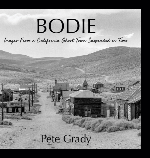 Bodie : Images From a California Ghost Town Suspended in Time, Hardback Book