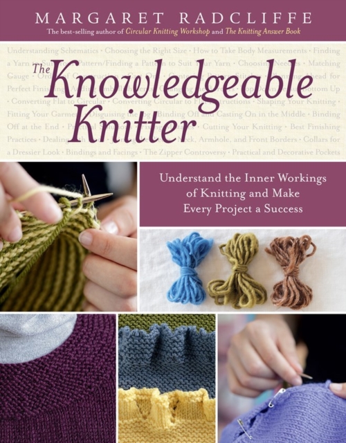 The Knowledgeable Knitter : Understand the Inner Workings of Knitting and Make Every Project a Success, Paperback / softback Book