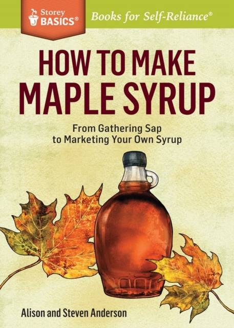 How to Make Maple Syrup : From Gathering Sap to Marketing Your Own Syrup. A Storey BASICS® Title, Paperback / softback Book