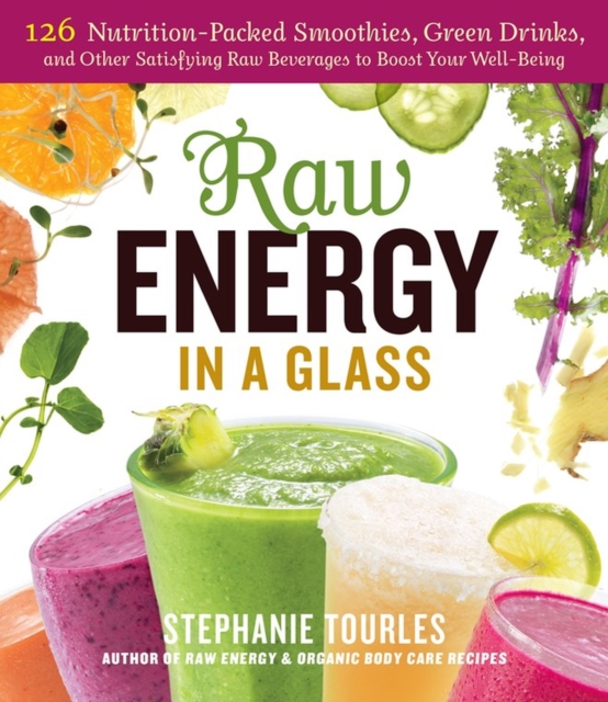 Raw Energy in a Glass : 126 Nutrition-Packed Smoothies, Green Drinks, and Other Satisfying Raw Beverages to Boost Your Well-Being, Paperback / softback Book