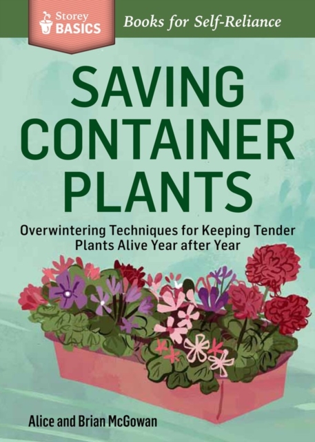 Saving Container Plants : Overwintering Techniques for Keeping Tender Plants Alive Year after Year. A Storey BASICS® Title, Paperback / softback Book