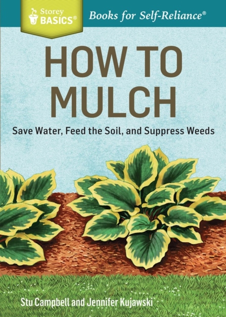 How to Mulch : Save Water, Feed the Soil, and Suppress Weeds. A Storey BASICS®Title, Paperback / softback Book