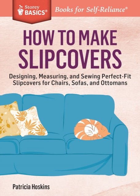How to Make Slipcovers : Designing, Measuring, and Sewing Perfect-Fit Slipcovers for Chairs, Sofas, and Ottomans. A Storey BASICS® Title, Paperback / softback Book