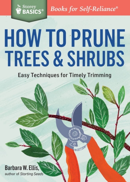 How to Prune Trees & Shrubs : Easy Techniques for Timely Trimming. A Storey BASICS® Title, Paperback / softback Book