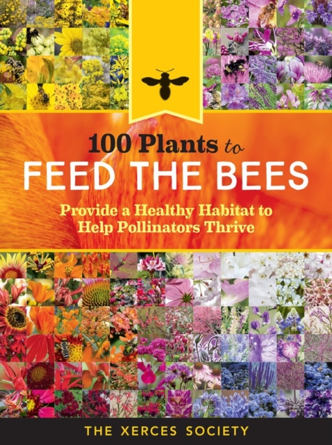 100 Plants to Feed the Bees : Provide a Healthy Habitat to Help Pollinators Thrive, Paperback / softback Book