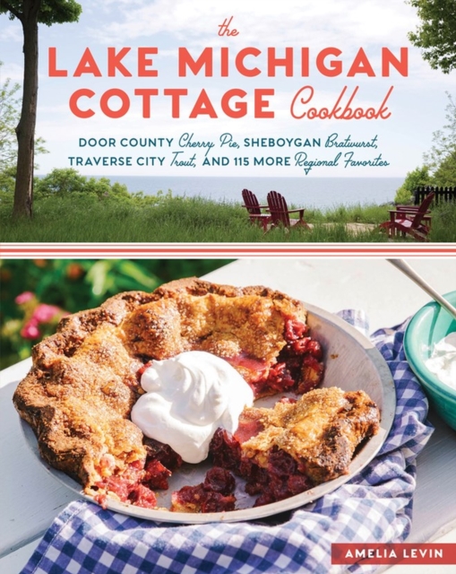 The Lake Michigan Cottage Cookbook : Door County Cherry Pie, Sheboygan Bratwurst, Traverse City Trout, and 115 More Regional Favorites, Paperback / softback Book