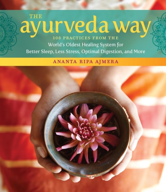 The Ayurveda Way : 108 Practices from the World’s Oldest Healing System for Better Sleep, Less Stress, Optimal Digestion, and More, Hardback Book