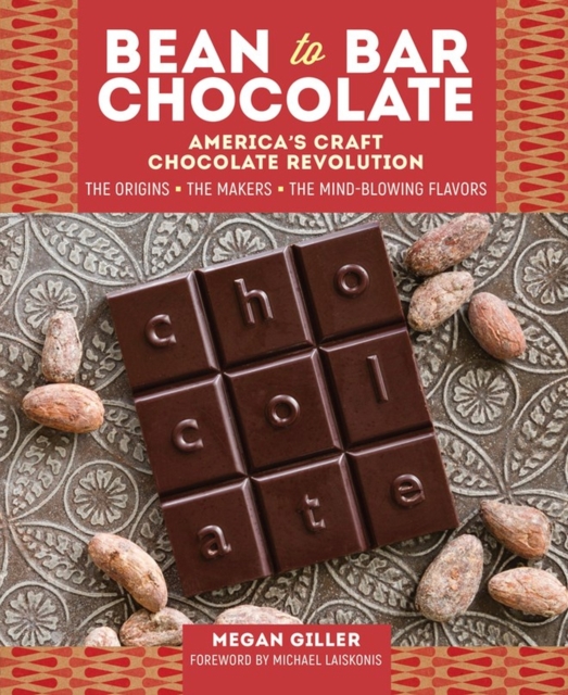 Bean-to-Bar Chocolate : America’s Craft Chocolate Revolution: The Origins, the Makers, and the Mind-Blowing Flavors, Hardback Book