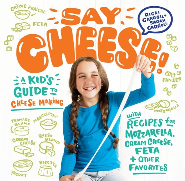 Say Cheese! : A Kid’s Guide to Cheese Making with Recipes for Mozzarella, Cream Cheese, Feta & Other Favorites, Spiral bound Book
