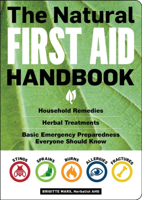 The Natural First Aid Handbook : Household Remedies, Herbal Treatments, and Basic Emergency Preparedness Everyone Should Know, Paperback / softback Book