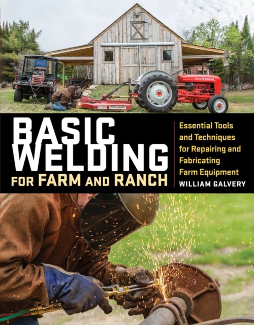 Basic Welding for Farm and Ranch : Essential Tools and Techniques for Repairing and Fabricating Farm Equipment, Paperback / softback Book