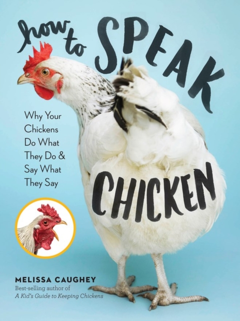 How to Speak Chicken : Why Your Chickens Do What They Do & Say What They Say, Paperback / softback Book
