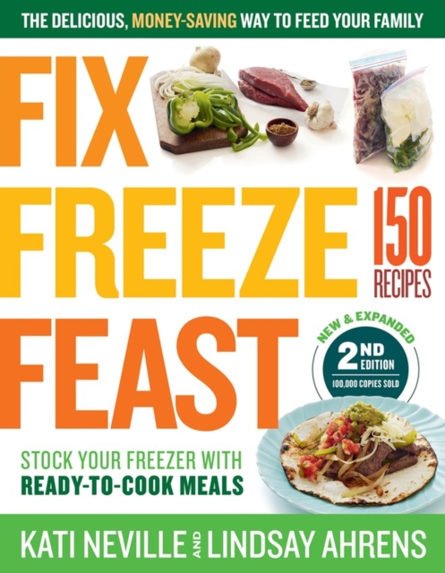 Fix, Freeze, Feast, 2nd Edition : The Delicious, Money-Saving Way to Feed Your Family; Stock Your Freezer with Ready-to-Cook Meals; 150 Recipes, Paperback / softback Book