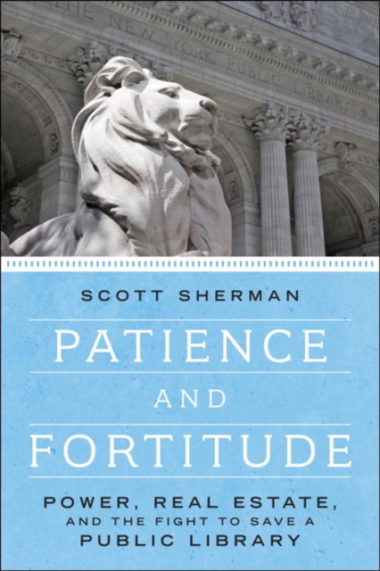 Patience And Fortitude : Power, Real Estate and the Fight to Save a Public Library, Hardback Book