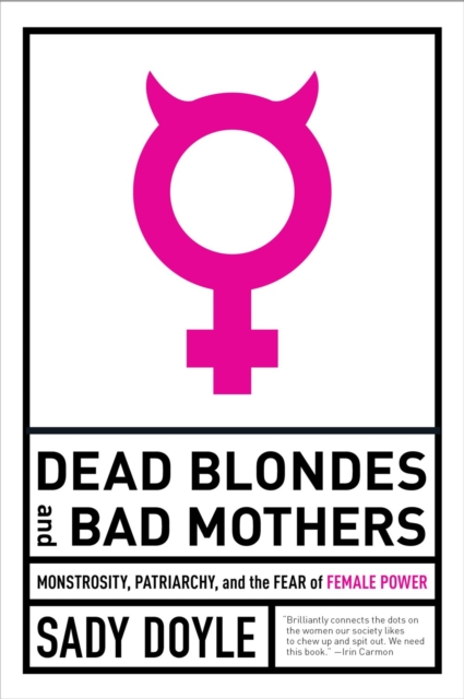 Dead Blondes And Bad Mothers : Monstrosity, Patriarchy, and the Fear of Female Power, Paperback / softback Book