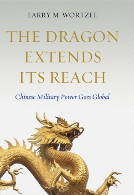 The Dragon Extends its Reach : Chinese Military Power Goes Global, Hardback Book