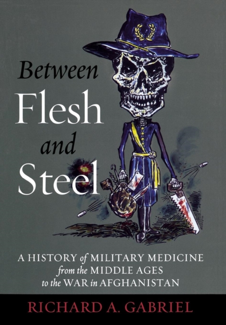 Between Flesh and Steel : A History of Military Medicine from the Middle Ages to the War in Afghanistan, Hardback Book