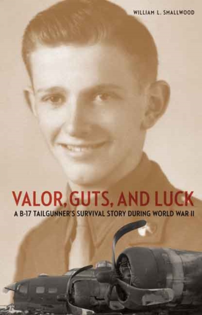 Valor, Guts, and Luck : A B-17 Tailgunner's Survival Story during World War II, Hardback Book