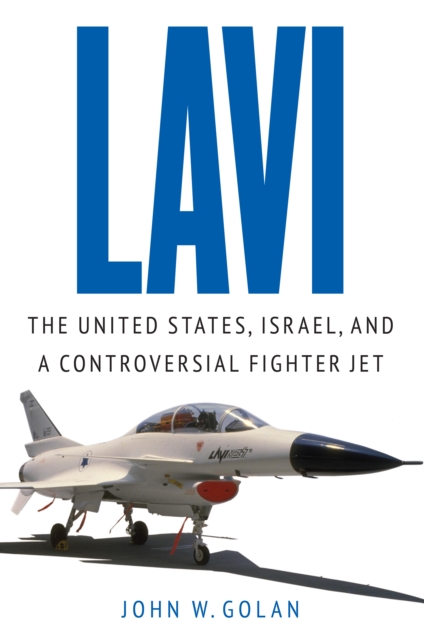 Lavi : The United States, Israel, and a Controversial Fighter Jet, Hardback Book