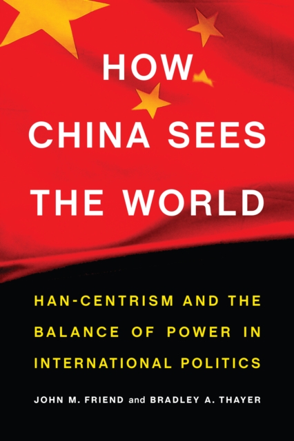 How China Sees the World : Han-Centrism and the Balance of Power in International Politics, Hardback Book
