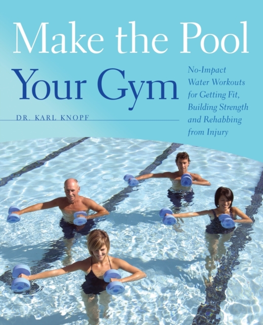 Make The Pool Your Gym : No-Impact Water Workouts for Getting Fit, Building Strength and Rehabbing from Injury, Paperback / softback Book