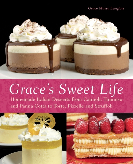 Grace's Sweet Life : Homemade Italian Desserts from Cannoli, Tiramisu, and Panna Cotta to Torte, Pizzelle, and Struffoli, Paperback / softback Book