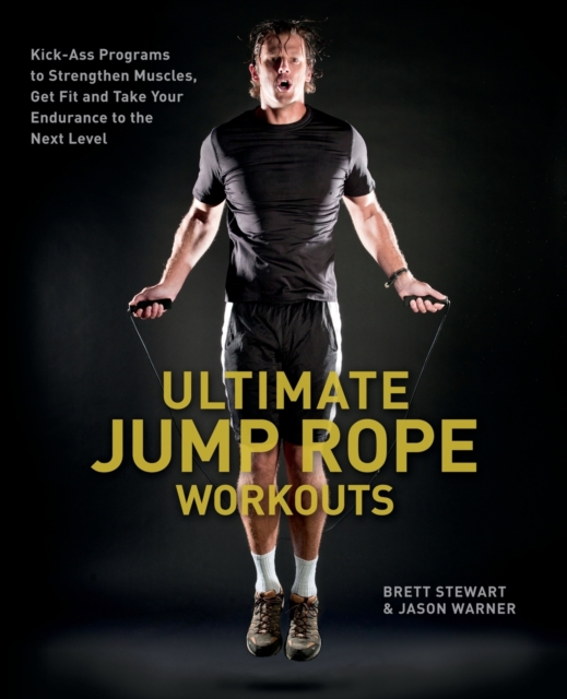 Ultimate Jump Rope Workouts : Kick-Ass Programs to Strengthen Muscles, Get Fit, and Take Your Endurance to the Next Level, Paperback / softback Book