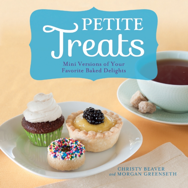 Petite Treats : Adorably Delicious Versions of All Your Favorites from Scones, Donuts, and Cupcakes to Brownies, Cakes, and Pies, Paperback / softback Book