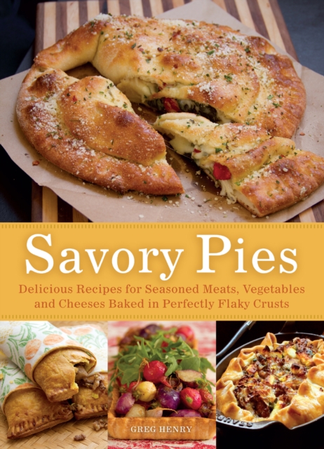 Savory Pies : Delicious Recipes for Seasoned Meats, Vegetables and Cheeses Baked in Perfectly Flaky Pie Crusts, EPUB eBook