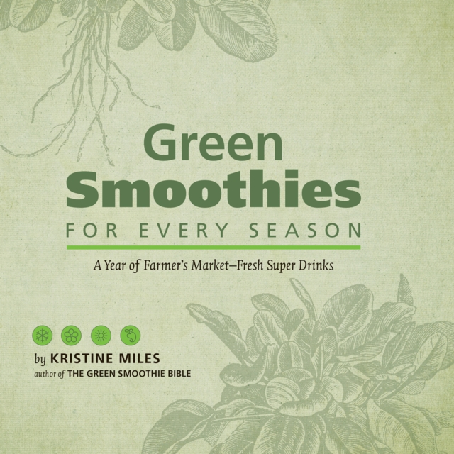 Green Smoothies For Every Season : A Year of Farmers Market Fresh Super Drinks, Hardback Book