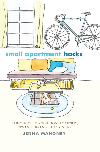 Small Apartment Hacks : 101 Ingenious DIY Solutions for Living, Organizing, and Entertaining, Hardback Book