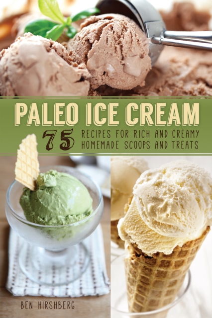 Paleo Ice Cream : 75 Recipes for Rich and Creamy Homemade Scoops and Treats, Paperback / softback Book