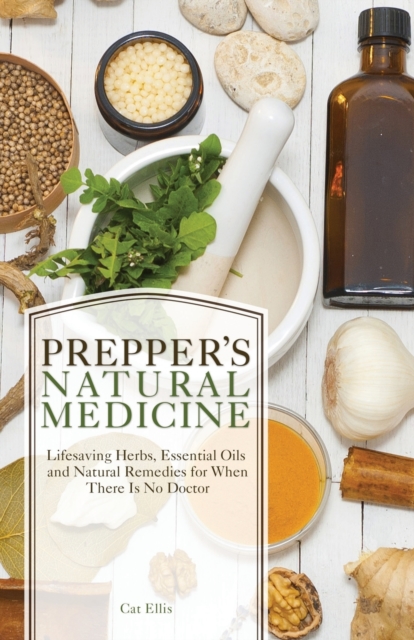 Prepper's Natural Medicine : Life-Saving Herbs, Essential Oils and Natural Remedies for When There is No Doctor, Paperback / softback Book